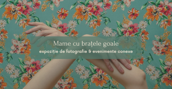 Mame cu brațele goale - photography exhibition and related events